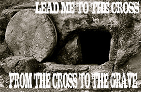 Lead Me to the Cross: “From the Cross to the Grave” (March 20, 2016)