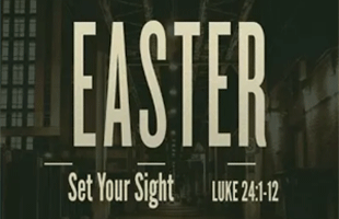 Easter: Set Your Sight-Luke 24:1-12 (April 1, 2018)
